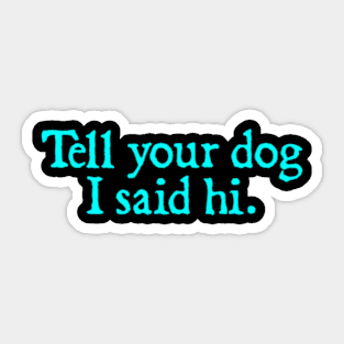 Tell Your Dog I Said Hi Sticker